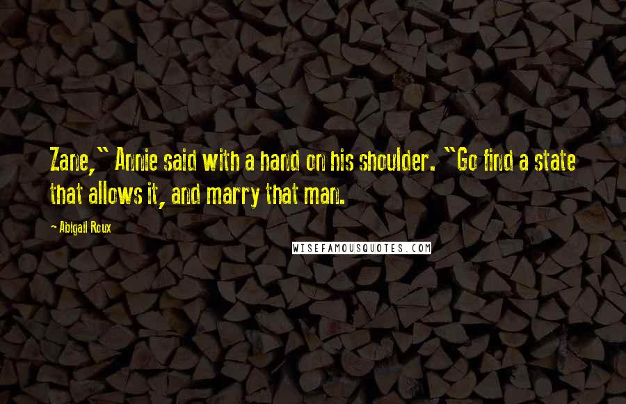 Abigail Roux Quotes: Zane," Annie said with a hand on his shoulder. "Go find a state that allows it, and marry that man.