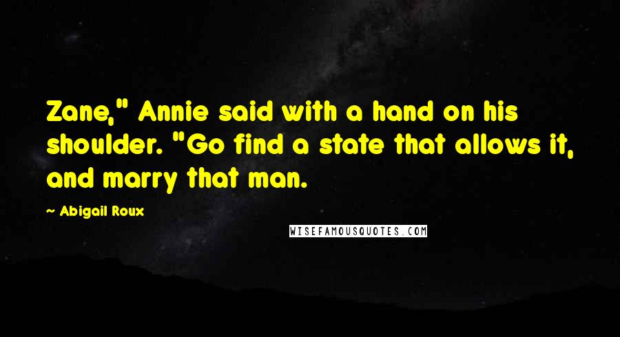 Abigail Roux Quotes: Zane," Annie said with a hand on his shoulder. "Go find a state that allows it, and marry that man.