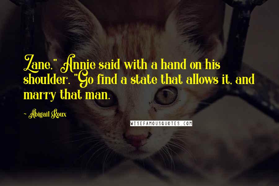 Abigail Roux Quotes: Zane," Annie said with a hand on his shoulder. "Go find a state that allows it, and marry that man.