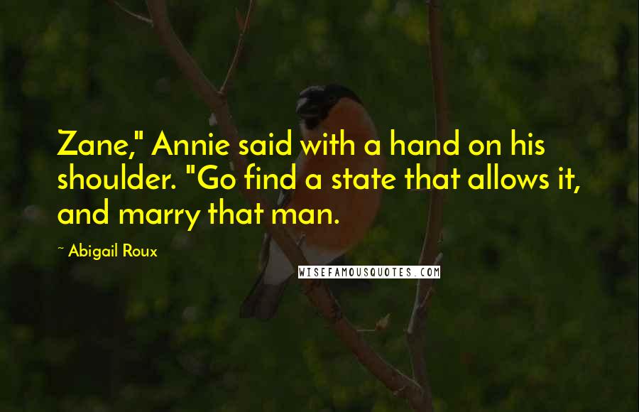 Abigail Roux Quotes: Zane," Annie said with a hand on his shoulder. "Go find a state that allows it, and marry that man.