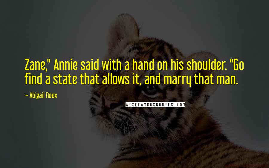 Abigail Roux Quotes: Zane," Annie said with a hand on his shoulder. "Go find a state that allows it, and marry that man.