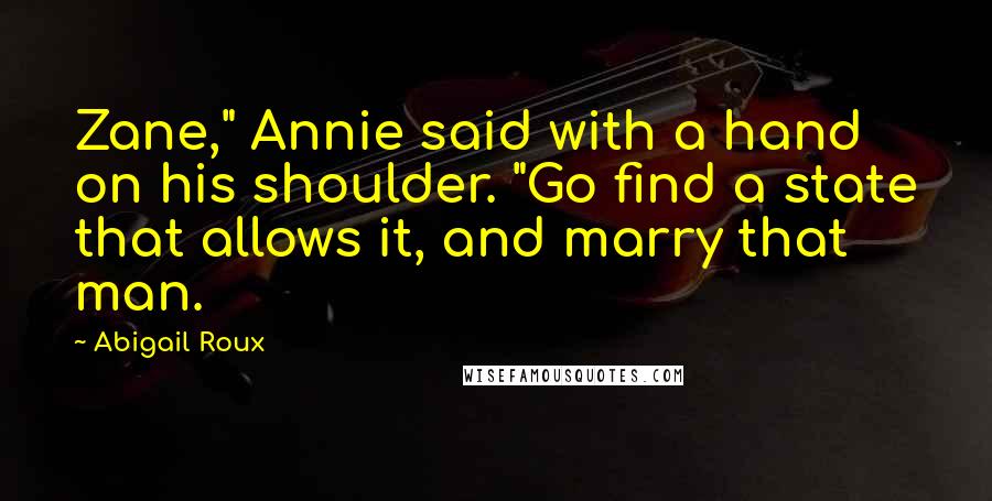 Abigail Roux Quotes: Zane," Annie said with a hand on his shoulder. "Go find a state that allows it, and marry that man.