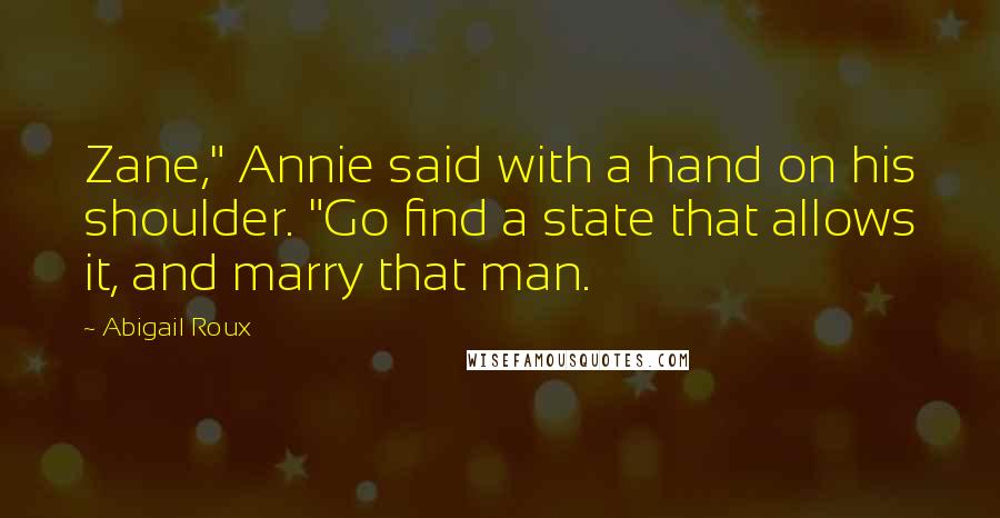 Abigail Roux Quotes: Zane," Annie said with a hand on his shoulder. "Go find a state that allows it, and marry that man.