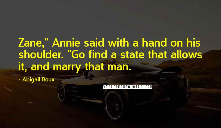 Abigail Roux Quotes: Zane," Annie said with a hand on his shoulder. "Go find a state that allows it, and marry that man.
