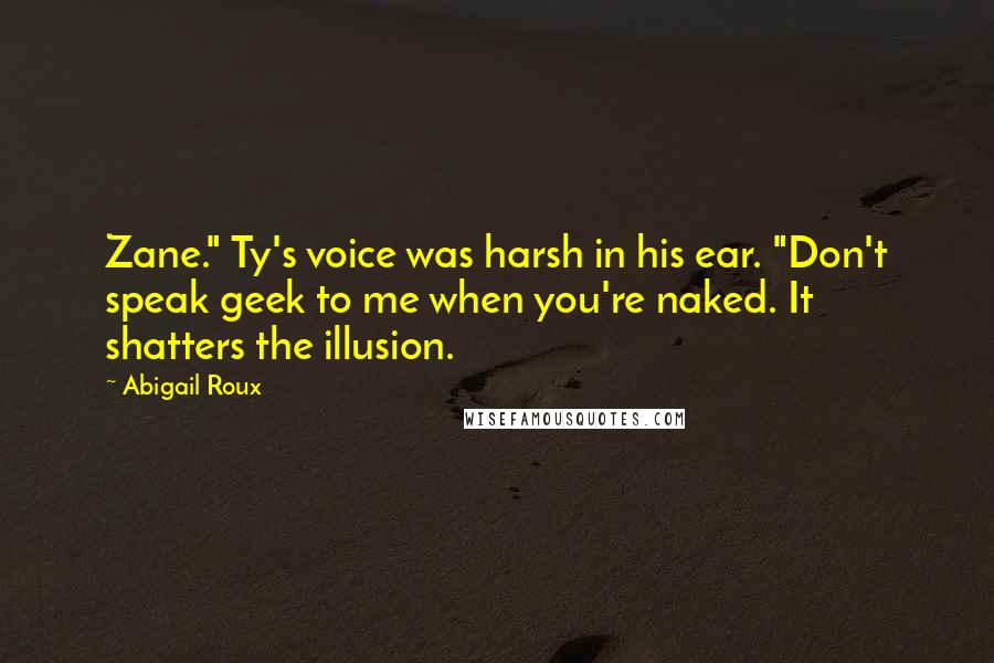 Abigail Roux Quotes: Zane." Ty's voice was harsh in his ear. "Don't speak geek to me when you're naked. It shatters the illusion.