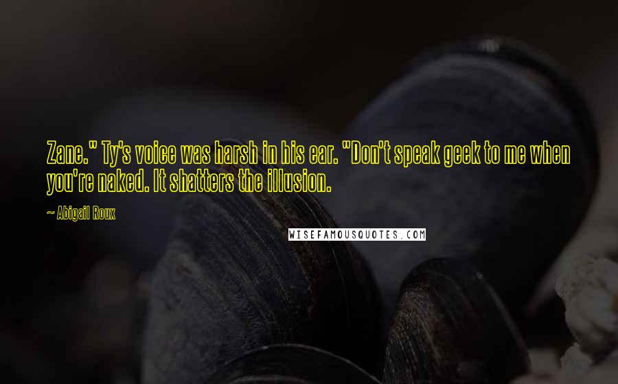 Abigail Roux Quotes: Zane." Ty's voice was harsh in his ear. "Don't speak geek to me when you're naked. It shatters the illusion.