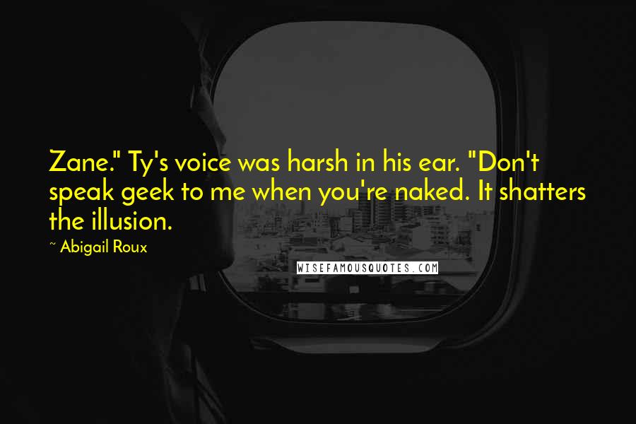 Abigail Roux Quotes: Zane." Ty's voice was harsh in his ear. "Don't speak geek to me when you're naked. It shatters the illusion.