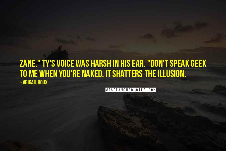 Abigail Roux Quotes: Zane." Ty's voice was harsh in his ear. "Don't speak geek to me when you're naked. It shatters the illusion.