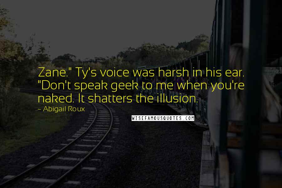 Abigail Roux Quotes: Zane." Ty's voice was harsh in his ear. "Don't speak geek to me when you're naked. It shatters the illusion.