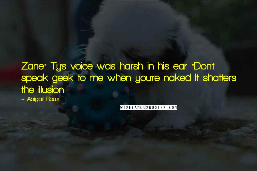 Abigail Roux Quotes: Zane." Ty's voice was harsh in his ear. "Don't speak geek to me when you're naked. It shatters the illusion.