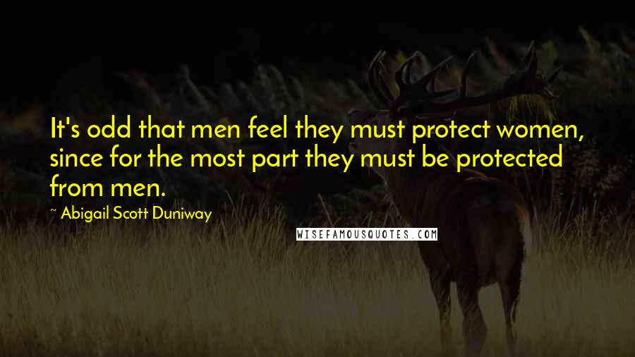 Abigail Scott Duniway Quotes: It's odd that men feel they must protect women, since for the most part they must be protected from men.