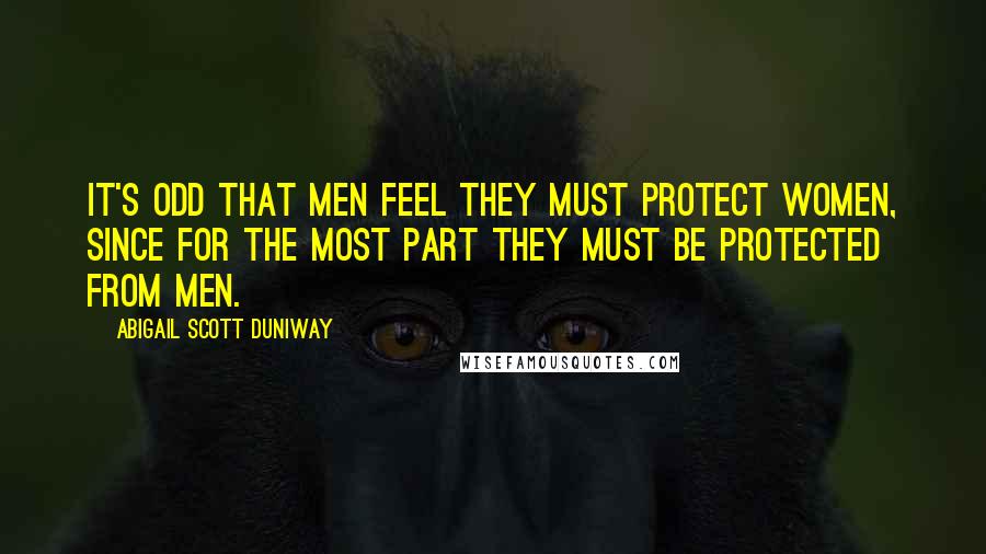 Abigail Scott Duniway Quotes: It's odd that men feel they must protect women, since for the most part they must be protected from men.