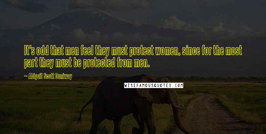 Abigail Scott Duniway Quotes: It's odd that men feel they must protect women, since for the most part they must be protected from men.