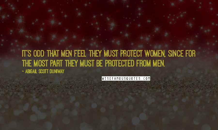 Abigail Scott Duniway Quotes: It's odd that men feel they must protect women, since for the most part they must be protected from men.