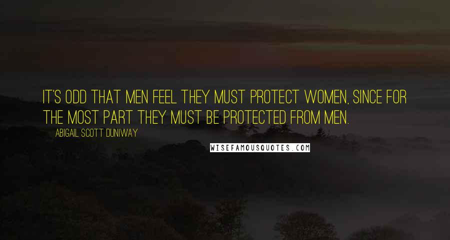 Abigail Scott Duniway Quotes: It's odd that men feel they must protect women, since for the most part they must be protected from men.