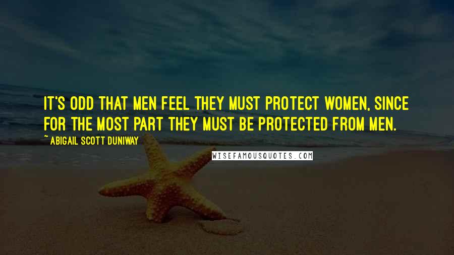 Abigail Scott Duniway Quotes: It's odd that men feel they must protect women, since for the most part they must be protected from men.