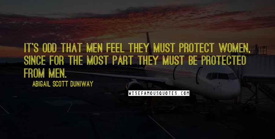 Abigail Scott Duniway Quotes: It's odd that men feel they must protect women, since for the most part they must be protected from men.