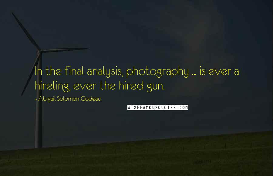 Abigail Solomon-Godeau Quotes: In the final analysis, photography ... is ever a hireling, ever the hired gun.