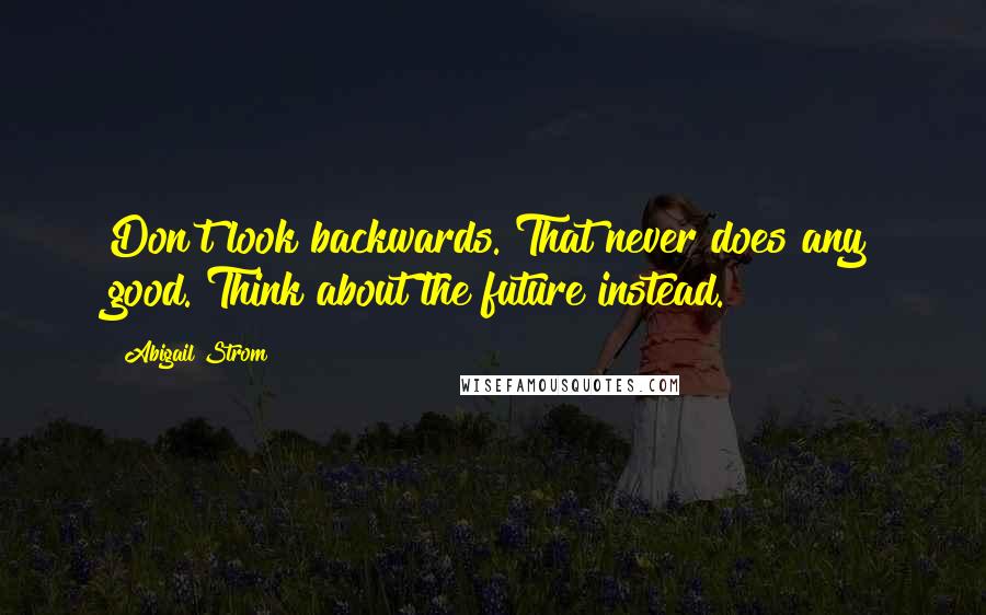 Abigail Strom Quotes: Don't look backwards. That never does any good. Think about the future instead.