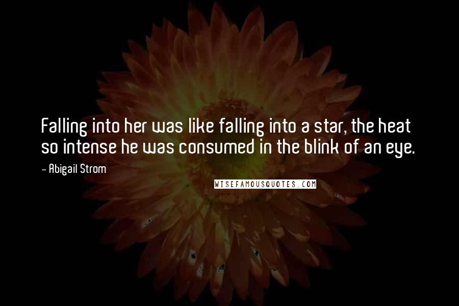 Abigail Strom Quotes: Falling into her was like falling into a star, the heat so intense he was consumed in the blink of an eye.