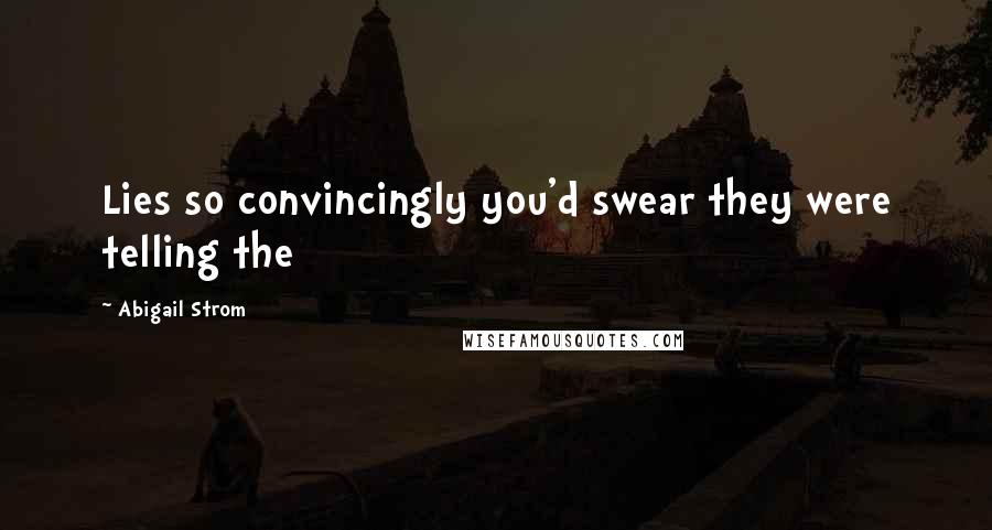 Abigail Strom Quotes: Lies so convincingly you'd swear they were telling the