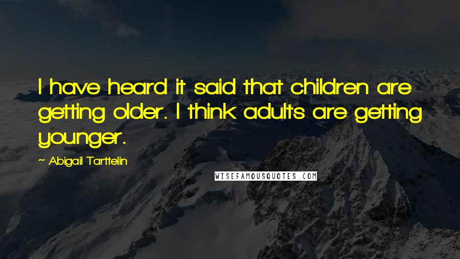 Abigail Tarttelin Quotes: I have heard it said that children are getting older. I think adults are getting younger.