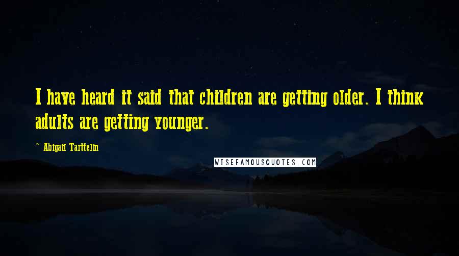 Abigail Tarttelin Quotes: I have heard it said that children are getting older. I think adults are getting younger.