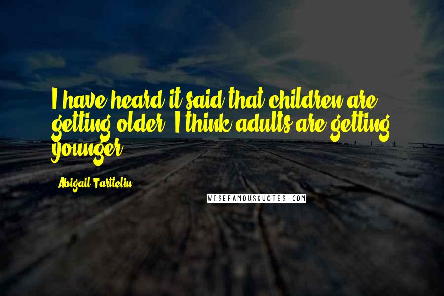 Abigail Tarttelin Quotes: I have heard it said that children are getting older. I think adults are getting younger.