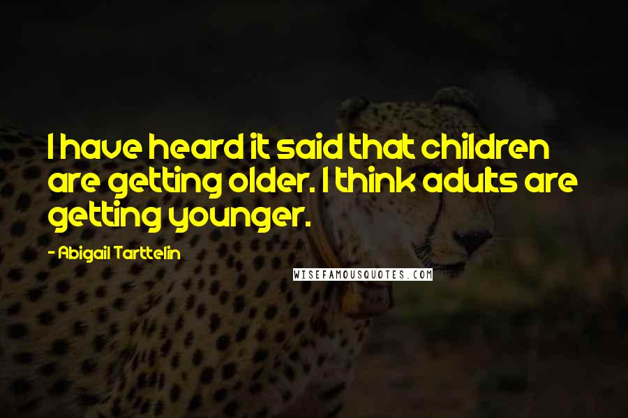 Abigail Tarttelin Quotes: I have heard it said that children are getting older. I think adults are getting younger.