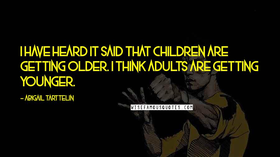 Abigail Tarttelin Quotes: I have heard it said that children are getting older. I think adults are getting younger.