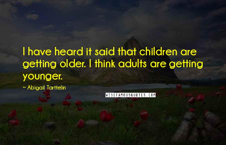 Abigail Tarttelin Quotes: I have heard it said that children are getting older. I think adults are getting younger.