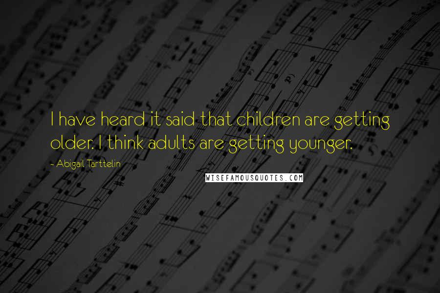 Abigail Tarttelin Quotes: I have heard it said that children are getting older. I think adults are getting younger.