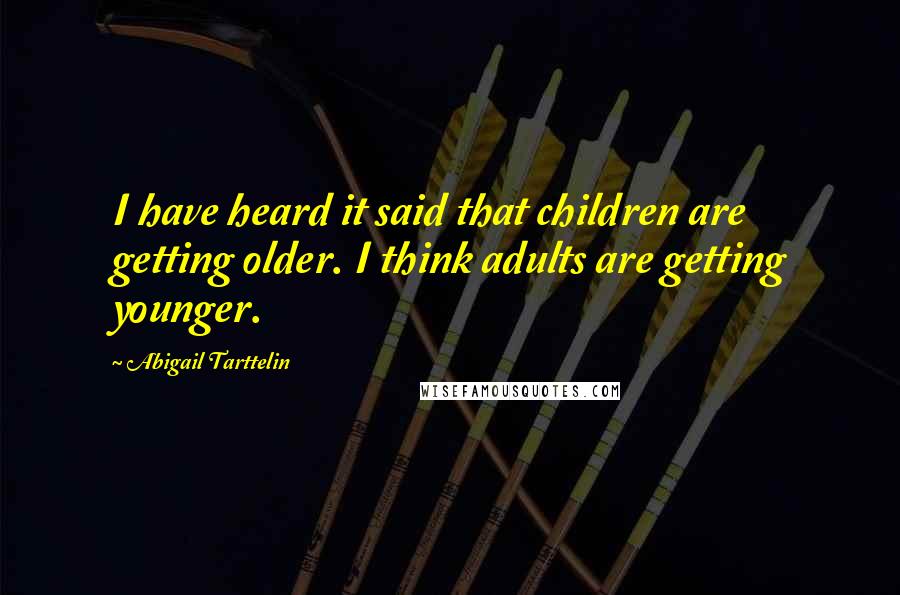 Abigail Tarttelin Quotes: I have heard it said that children are getting older. I think adults are getting younger.