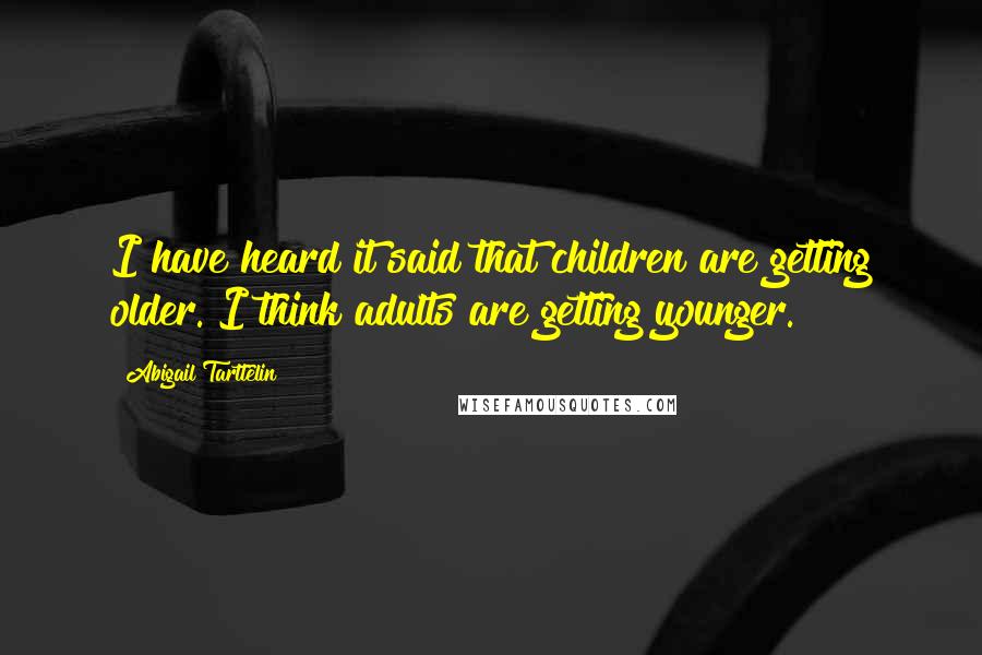 Abigail Tarttelin Quotes: I have heard it said that children are getting older. I think adults are getting younger.