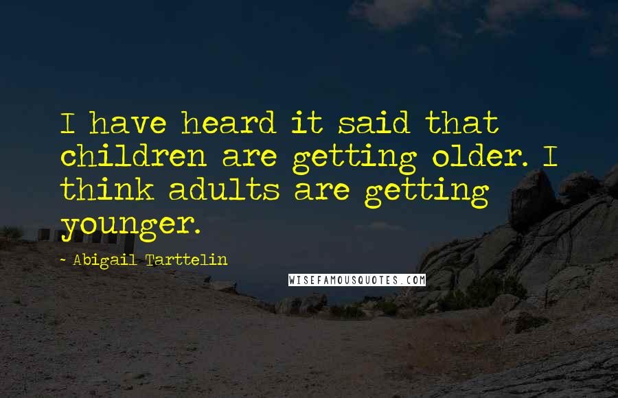 Abigail Tarttelin Quotes: I have heard it said that children are getting older. I think adults are getting younger.