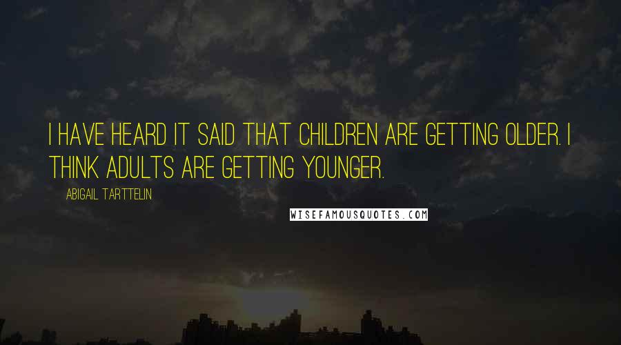 Abigail Tarttelin Quotes: I have heard it said that children are getting older. I think adults are getting younger.