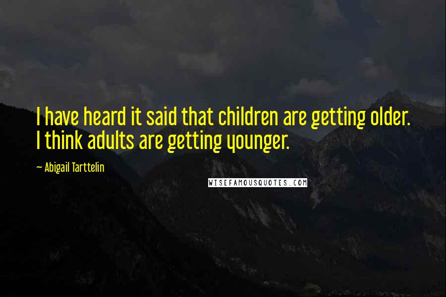 Abigail Tarttelin Quotes: I have heard it said that children are getting older. I think adults are getting younger.