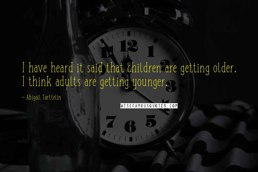 Abigail Tarttelin Quotes: I have heard it said that children are getting older. I think adults are getting younger.