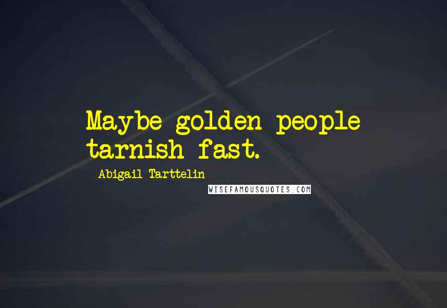 Abigail Tarttelin Quotes: Maybe golden people tarnish fast.