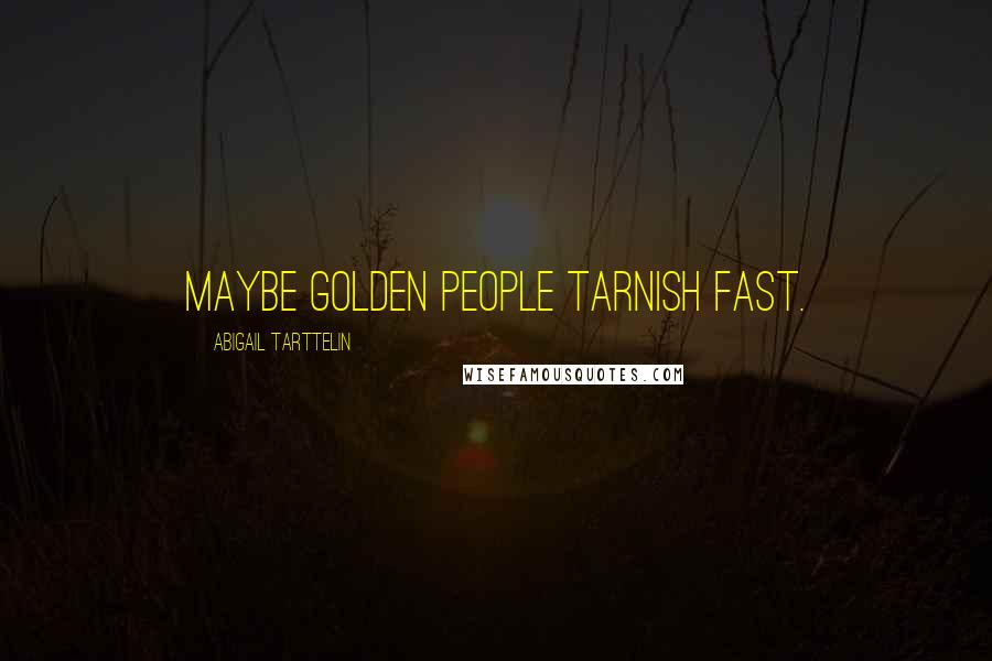 Abigail Tarttelin Quotes: Maybe golden people tarnish fast.