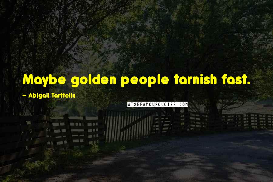 Abigail Tarttelin Quotes: Maybe golden people tarnish fast.