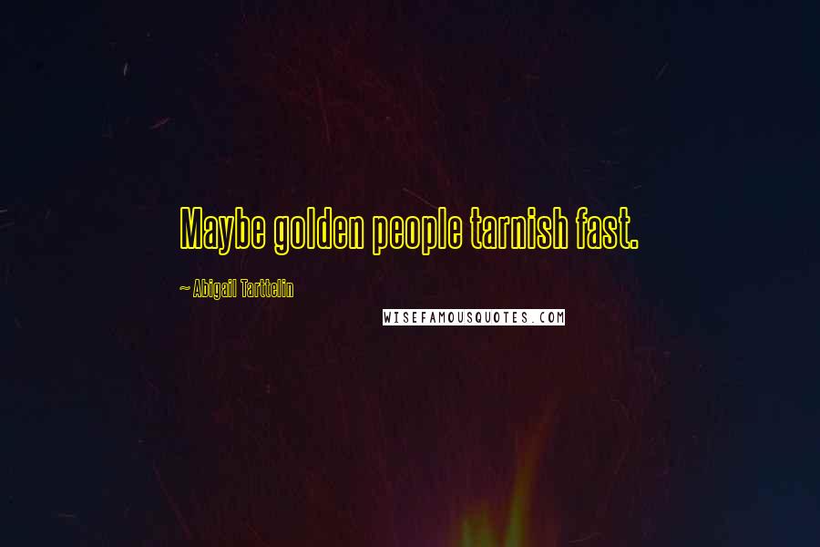 Abigail Tarttelin Quotes: Maybe golden people tarnish fast.