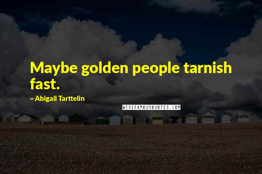 Abigail Tarttelin Quotes: Maybe golden people tarnish fast.