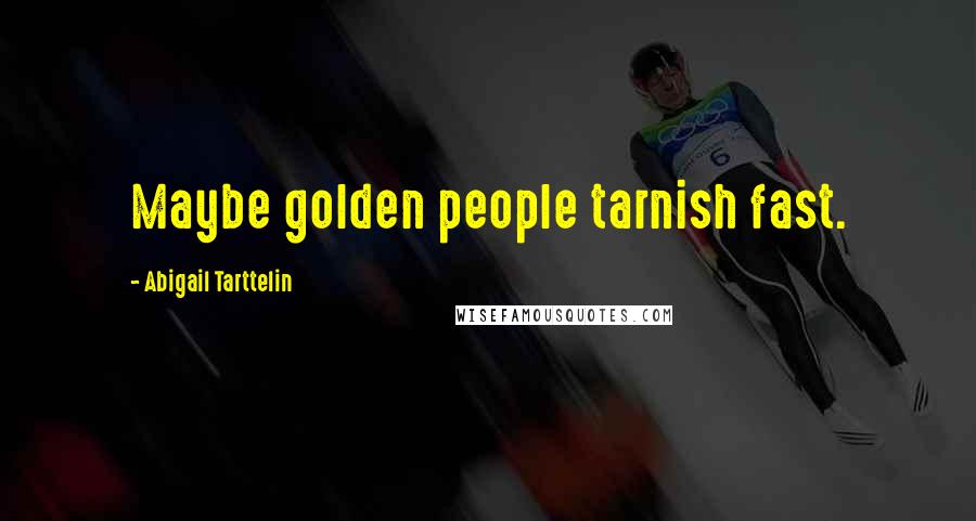 Abigail Tarttelin Quotes: Maybe golden people tarnish fast.