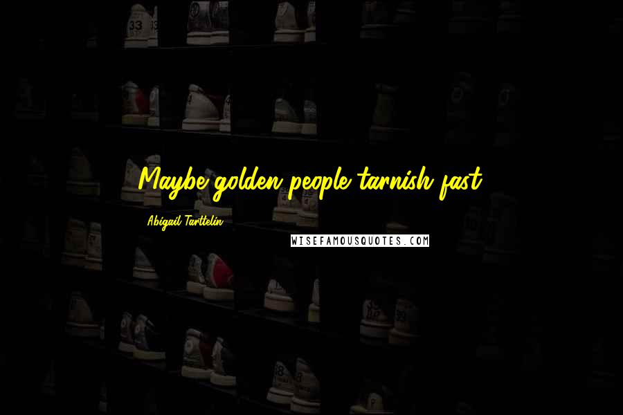 Abigail Tarttelin Quotes: Maybe golden people tarnish fast.