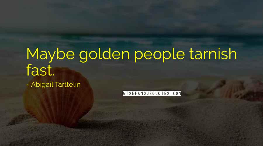 Abigail Tarttelin Quotes: Maybe golden people tarnish fast.