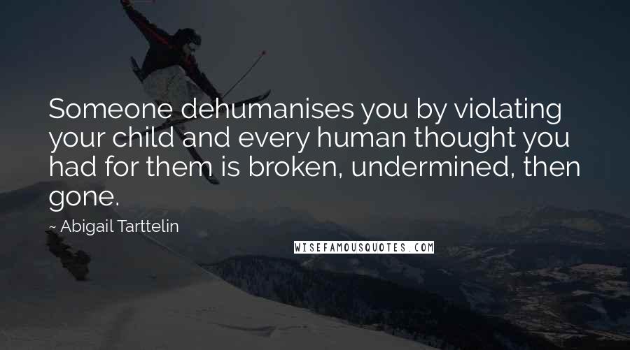 Abigail Tarttelin Quotes: Someone dehumanises you by violating your child and every human thought you had for them is broken, undermined, then gone.