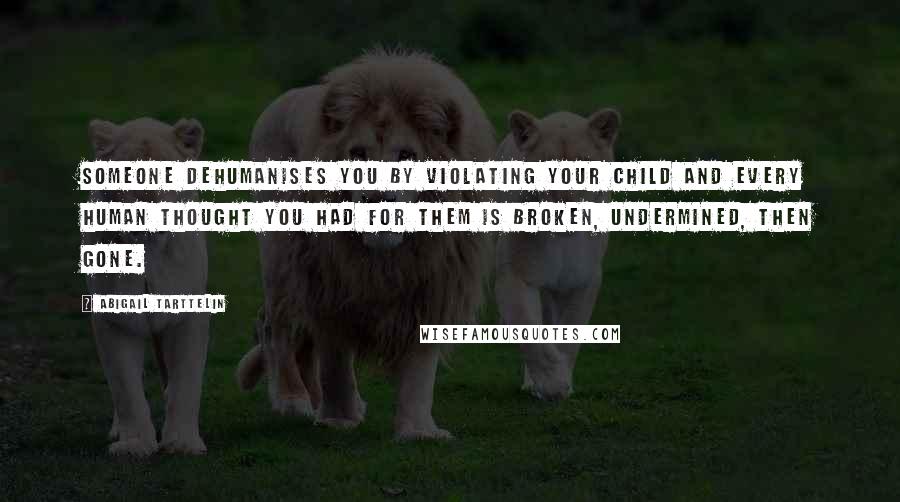Abigail Tarttelin Quotes: Someone dehumanises you by violating your child and every human thought you had for them is broken, undermined, then gone.