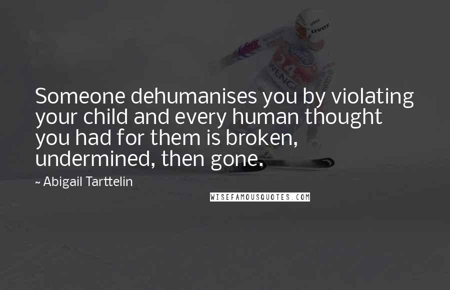 Abigail Tarttelin Quotes: Someone dehumanises you by violating your child and every human thought you had for them is broken, undermined, then gone.