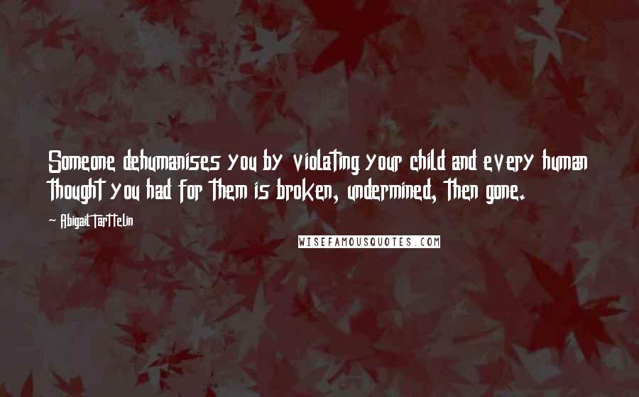 Abigail Tarttelin Quotes: Someone dehumanises you by violating your child and every human thought you had for them is broken, undermined, then gone.